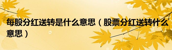 每股分紅送轉是什么意思（股票分紅送轉什么意思）
