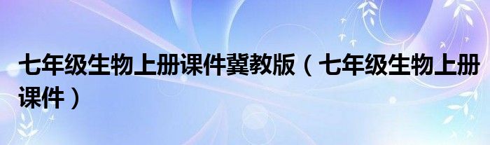 七年級(jí)生物上冊(cè)課件冀教版（七年級(jí)生物上冊(cè)課件）