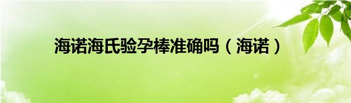 海諾海氏驗孕棒準(zhǔn)確嗎（海諾）