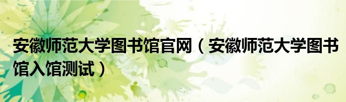 安徽師范大學(xué)圖書館官網(wǎng)（安徽師范大學(xué)圖書館入館測(cè)試）