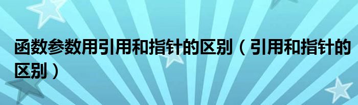 函數(shù)參數(shù)用引用和指針的區(qū)別（引用和指針的區(qū)別）