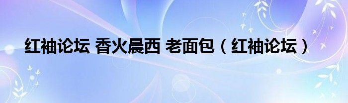 紅袖論壇 香火晨西 老面包（紅袖論壇）
