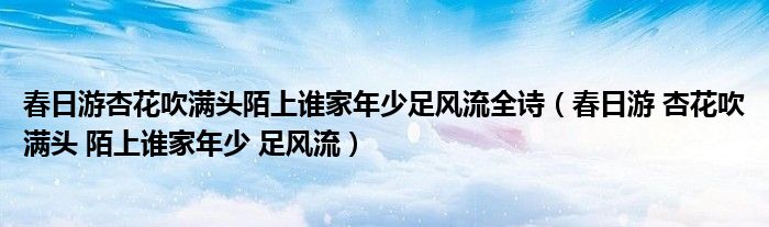 春日游杏花吹滿頭陌上誰家年少足風流全詩（春日游 杏花吹滿頭 陌上誰家年少 足風流）