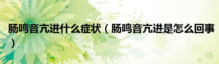 腸鳴音亢進(jìn)什么癥狀（腸鳴音亢進(jìn)是怎么回事）