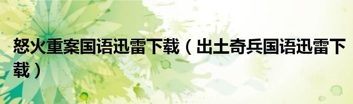 怒火重案國語迅雷下載（出土奇兵國語迅雷下載）