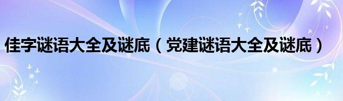 佳字謎語大全及謎底（黨建謎語大全及謎底）