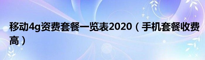 移動4g資費套餐一覽表2020（手機套餐收費高）