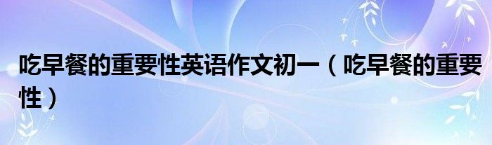 吃早餐的重要性英語作文初一（吃早餐的重要性）