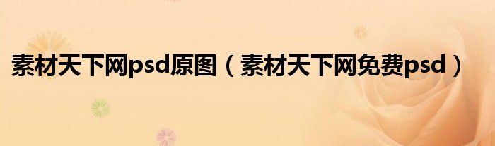 素材天下網(wǎng)psd原圖（素材天下網(wǎng)免費(fèi)psd）