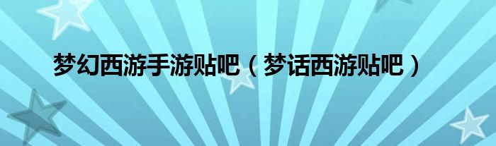 夢(mèng)幻西游手游貼吧（夢(mèng)話西游貼吧）