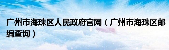 廣州市海珠區(qū)人民政府官網(wǎng)（廣州市海珠區(qū)郵編查詢）