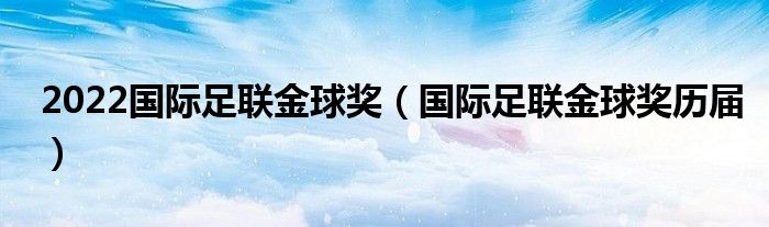 2022國際足聯(lián)金球獎（國際足聯(lián)金球獎歷屆）
