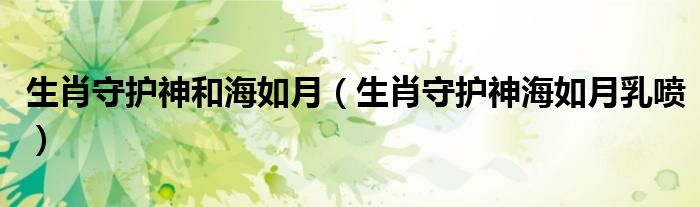 生肖守護(hù)神和海如月（生肖守護(hù)神海如月乳噴）