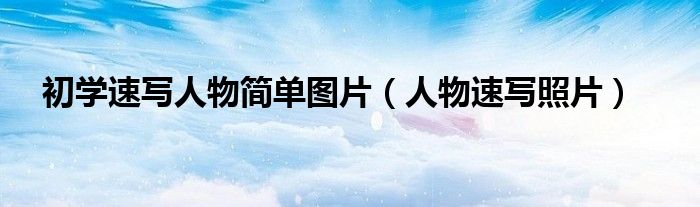 初學(xué)速寫(xiě)人物簡(jiǎn)單圖片（人物速寫(xiě)照片）