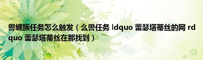 獸纏族任務(wù)怎么觸發(fā)（么獸任務(wù) ldquo 蕾瑟塔蒂絲的網(wǎng) rdquo 蕾瑟塔蒂絲在那找到）