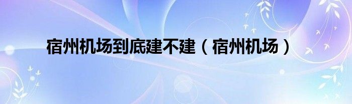 宿州機場到底建不建（宿州機場）