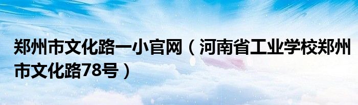 鄭州市文化路一小官網(wǎng)（河南省工業(yè)學(xué)校鄭州市文化路78號(hào)）