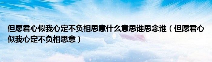 但愿君心似我心定不負(fù)相思意什么意思誰思念誰（但愿君心似我心定不負(fù)相思意）