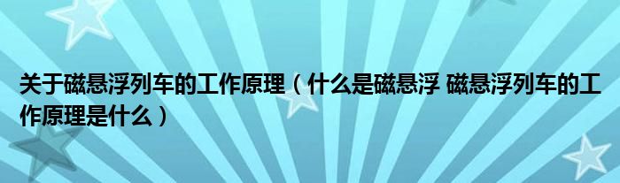 關(guān)于磁懸浮列車的工作原理（什么是磁懸浮 磁懸浮列車的工作原理是什么）