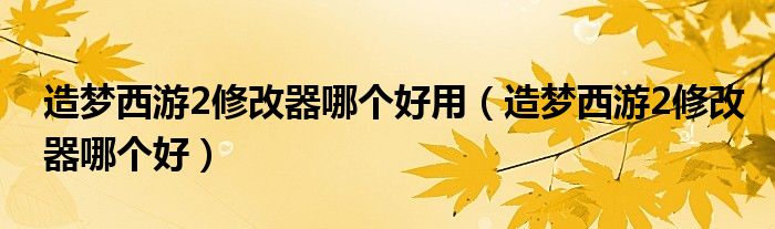 造夢西游2修改器哪個好用（造夢西游2修改器哪個好）