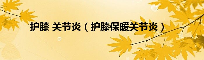 護(hù)膝 關(guān)節(jié)炎（護(hù)膝保暖關(guān)節(jié)炎）