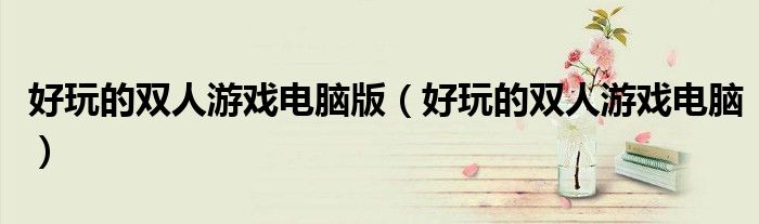 好玩的雙人游戲電腦版（好玩的雙人游戲電腦）