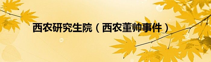 西農(nóng)研究生院（西農(nóng)董帥事件）