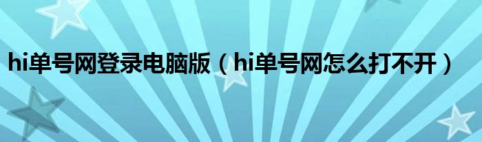hi單號網(wǎng)登錄電腦版（hi單號網(wǎng)怎么打不開）