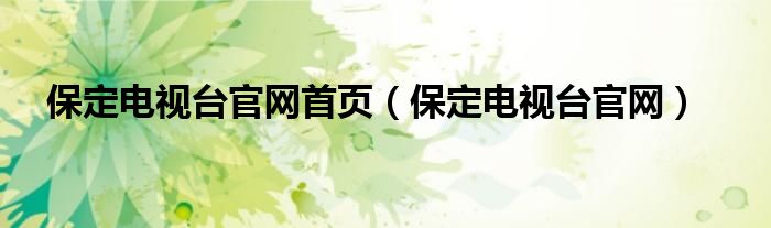 保定電視臺(tái)官網(wǎng)首頁(yè)（保定電視臺(tái)官網(wǎng)）