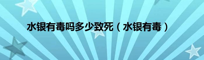 水銀有毒嗎多少致死（水銀有毒）