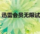 迅雷會(huì)員無限試用補(bǔ)?。ㄑ咐讜?huì)員無限試用）