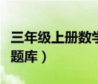 三年級(jí)上冊(cè)數(shù)學(xué)題庫和答案（三年級(jí)上冊(cè)數(shù)學(xué)題庫）