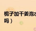 桅子加干姜泡水喝功效（桅子可以經(jīng)常泡水喝嗎）