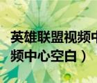 英雄聯(lián)盟視頻中心的視頻看不了（英雄聯(lián)盟視頻中心空白）