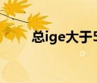 總ige大于500是什么意思（總ige）
