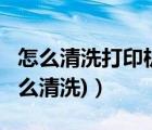 怎么清洗打印機(jī)?（怎樣清洗打印機(jī)(打印機(jī)怎么清洗)）