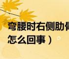 彎腰時(shí)右側(cè)肋骨下隱痛（后背右側(cè)肋骨隱痛是怎么回事）