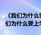 《我們?yōu)槭裁匆蠈W》中文全文內(nèi)容pdf（我們?yōu)槭裁匆蠈W）