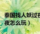 泰國找人妖過夜怎么玩小視頻（泰國找人妖過夜怎么玩）