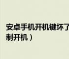 安卓手機(jī)開機(jī)鍵壞了怎么強(qiáng)制開機(jī)（手機(jī)關(guān)機(jī)鍵壞了 怎么強(qiáng)制開機(jī)）