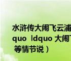 水滸傳大鬧飛云浦的人是誰(shuí)（水滸傳 ldquo 醉打蔣門神 rdquo  ldquo 大鬧飛云浦 rdquo  ldquo 血濺鴛鴦樓 rdquo 等情節(jié)說(shuō)）
