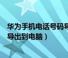 華為手機電話號碼導出到電腦怎么操作（華為手機電話號碼導出到電腦）
