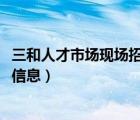 三和人才市場現(xiàn)場招聘信息2020年（三和人才市場現(xiàn)場招聘信息）