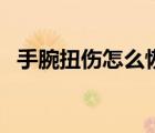 手腕扭傷怎么恢復(fù)快（手腕扭傷怎么恢復(fù)）