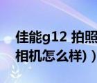 佳能g12 拍照參數(shù)（佳能g12相機(佳能g12相機怎么樣)）
