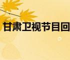 甘肅衛(wèi)視節(jié)目回看重播（甘肅衛(wèi)視節(jié)目回看）
