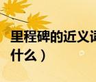 里程碑的近義詞和反義詞（里程碑的近義詞是什么）