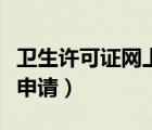衛(wèi)生許可證網(wǎng)上申請怎么填（衛(wèi)生許可證網(wǎng)上申請）