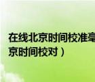 在線北京時間校準毫秒（標準時間校對精確到秒,在線標準北京時間校對）