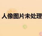 人像圖片未處理圖片男（未處理的人像圖片）